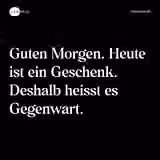 Guten Morgen. Heute ist ein Geschenk. Deshalb heisst es Gegenwart. - Spruch Bild
