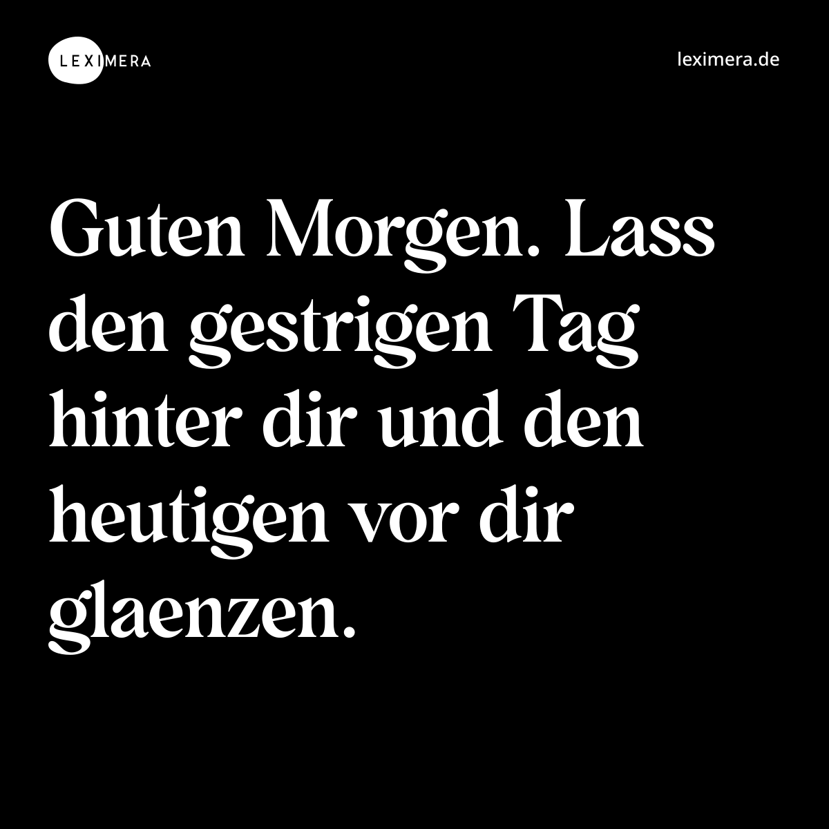 Guten Morgen. Lass den gestrigen Tag hinter dir und den heutigen vor dir glaenzen. - Spruch Bild