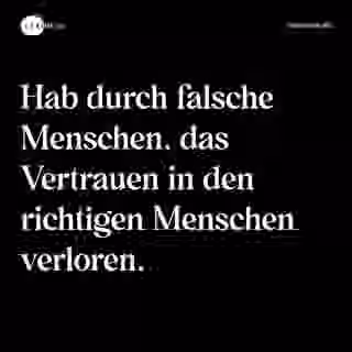 Hab durch falsche Menschen, das Vertrauen in den richtigen Menschen verloren. - Spruch Bild