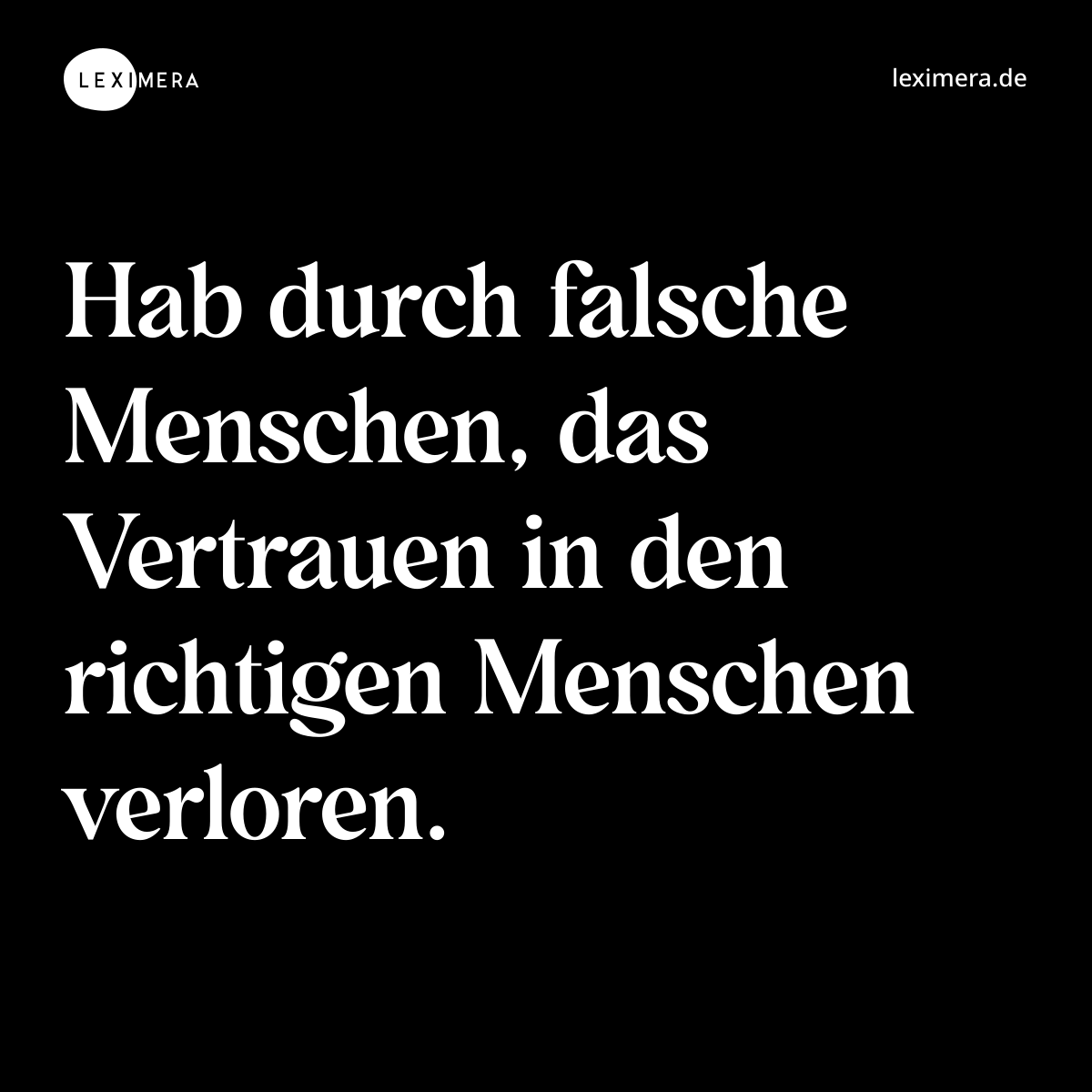 Hab durch falsche Menschen, das Vertrauen in den richtigen Menschen verloren. - Spruch Bild