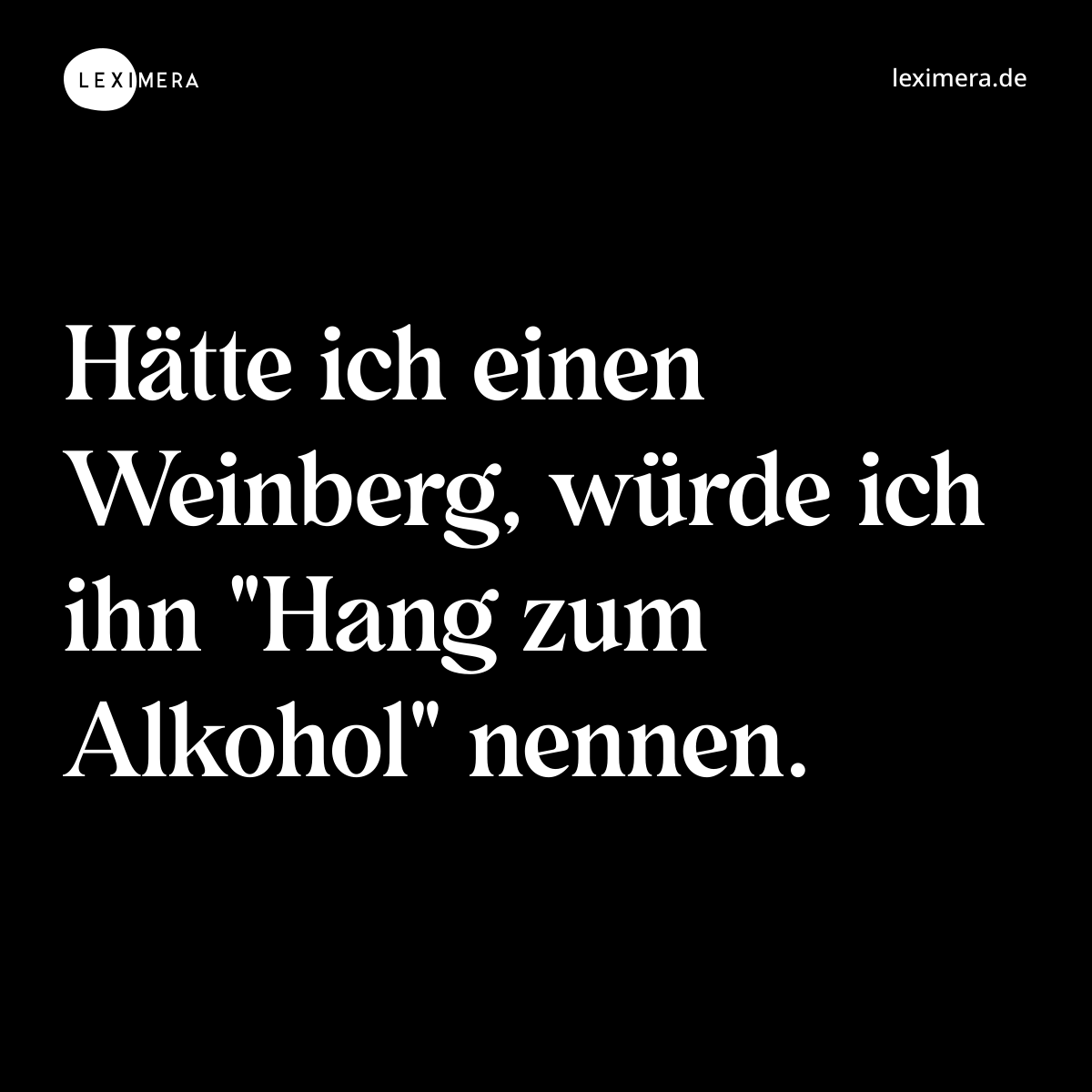 Hätte ich einen Weinberg, würde ich ihn "Hang zum Alkohol" nennen. - Spruch Bild