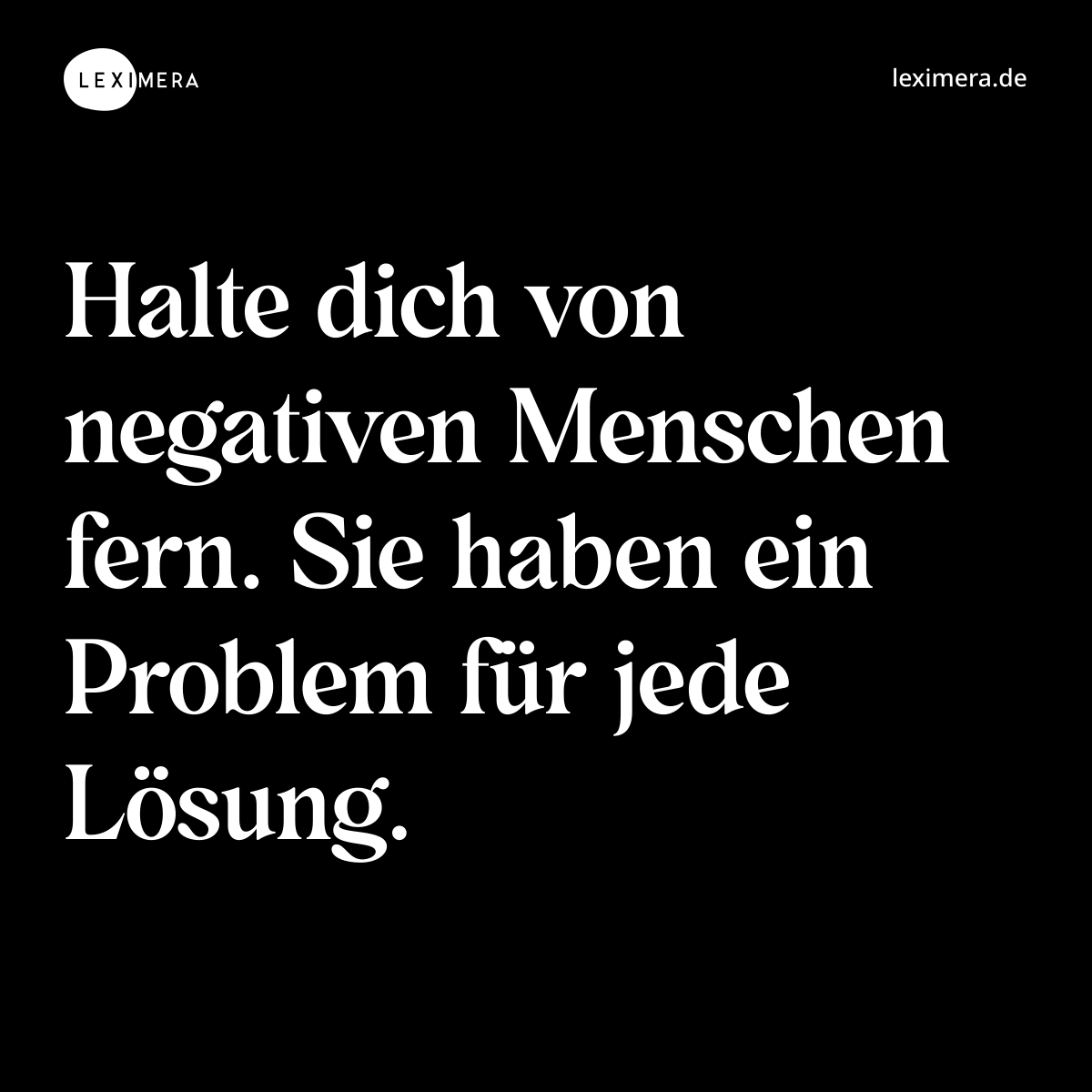 Halte dich von negativen Menschen fern. Sie haben ein Problem für jede Lösung. - Spruch Bild