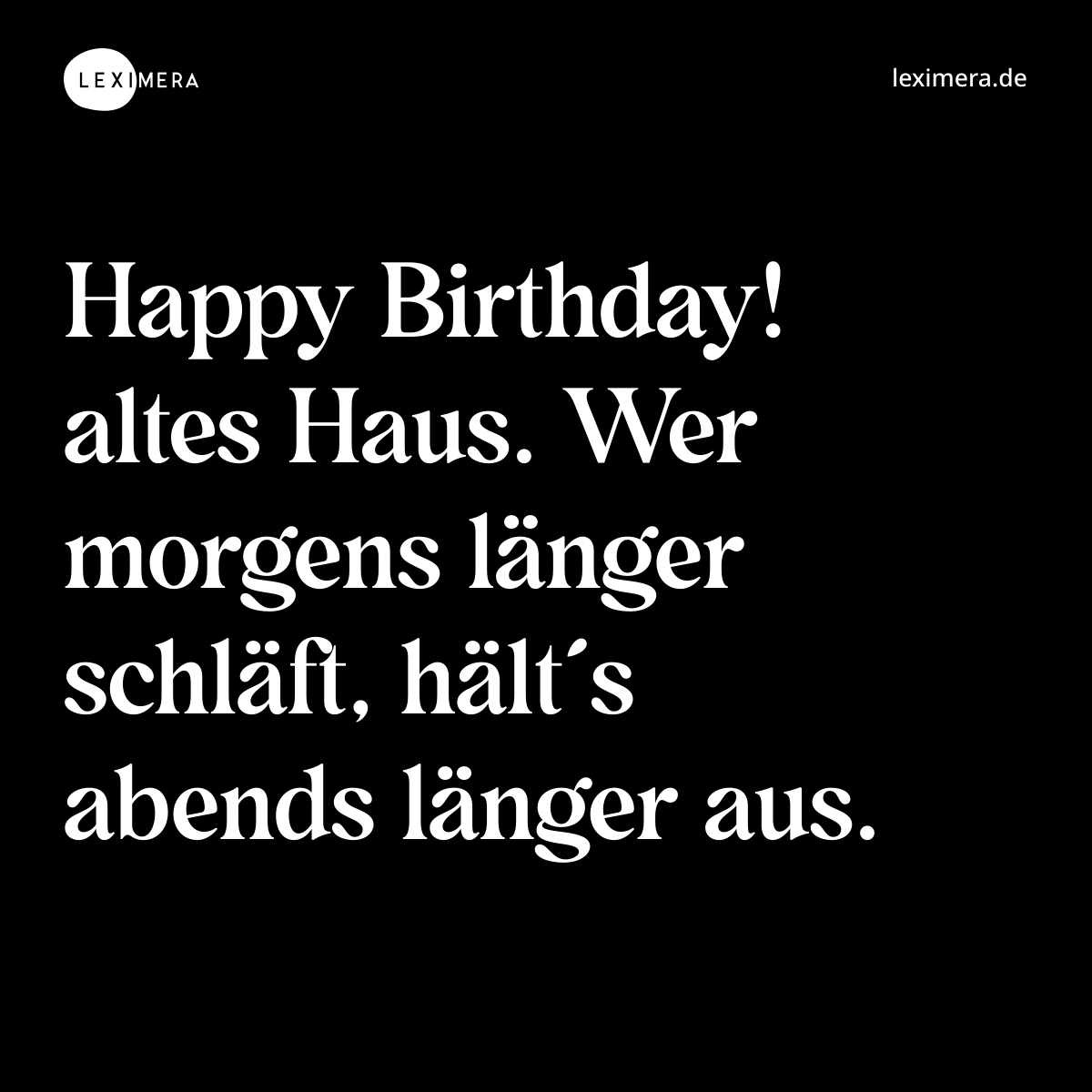 Happy Birthday! altes Haus. Wer morgens länger schläft, hält´s abends länger aus. - Spruch Bild