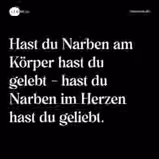 Hast du Narben am Körper hast du gelebt - hast du Narben im Herzen hast du geliebt. - Spruch Bild