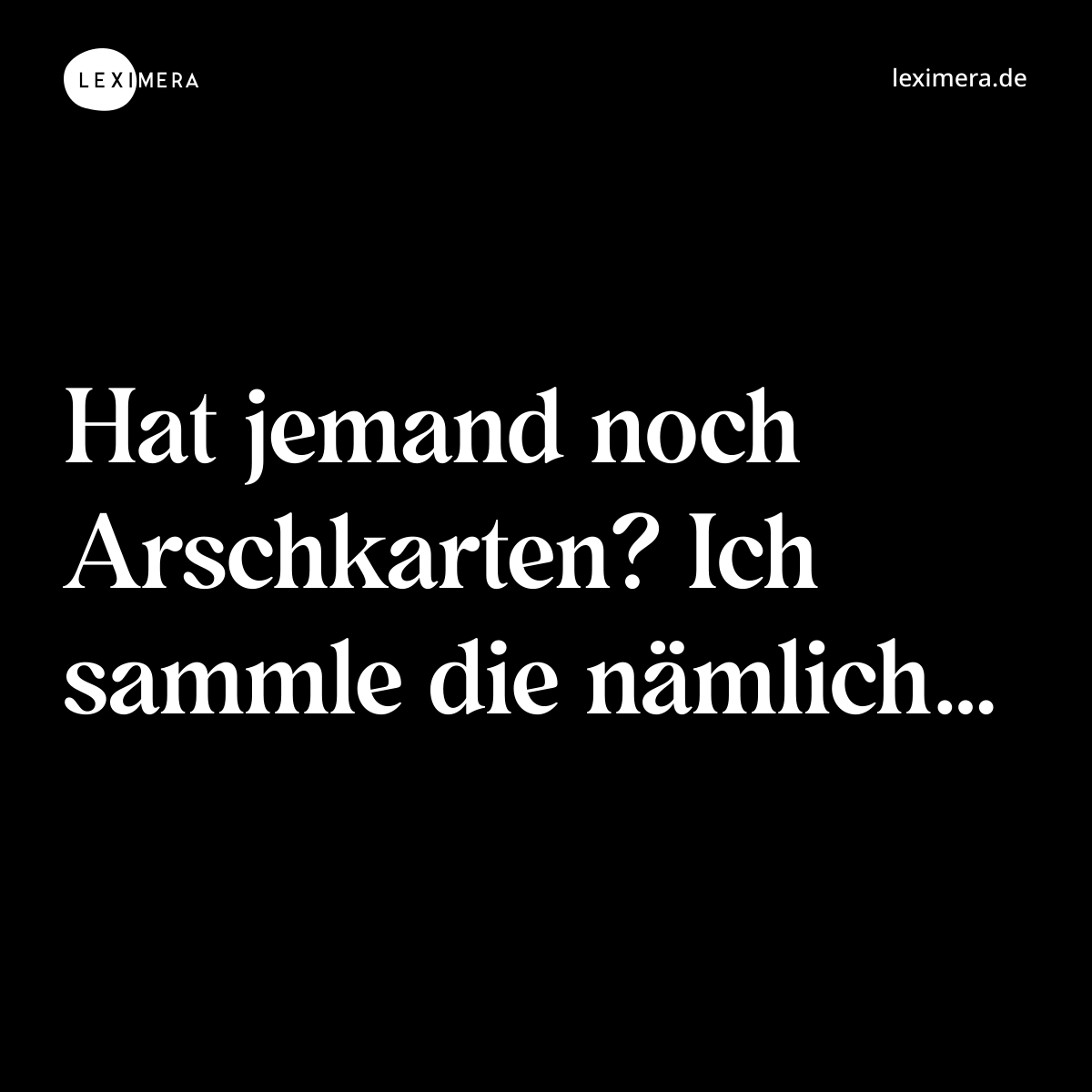 Hat jemand noch Arschkarten? Ich sammle die nämlich… - Spruch Bild