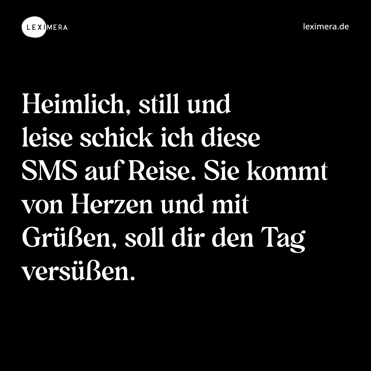 Heimlich, still und leise schick ich diese SMS auf Reise. Sie kommt von Herzen und mit Grüßen, soll dir den Tag versüßen. - Spruch Bild
