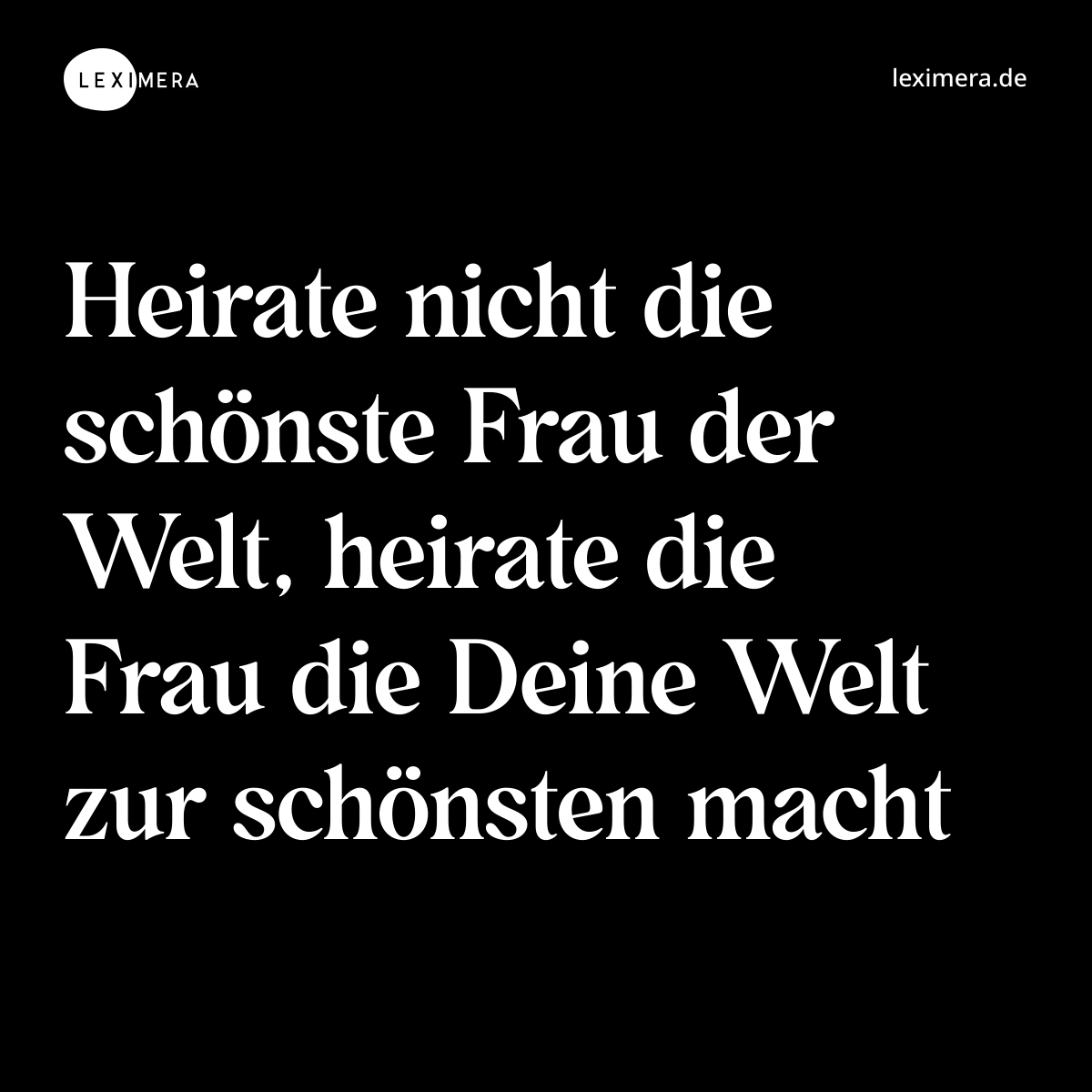 Heirate nicht die schönste Frau der Welt, heirate die Frau die Deine Welt zur schönsten macht - Spruch Bild