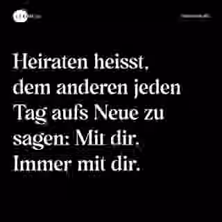 Heiraten heisst, dem anderen jeden Tag aufs Neue zu sagen: Mit dir. Immer mit dir. - Spruch Bild