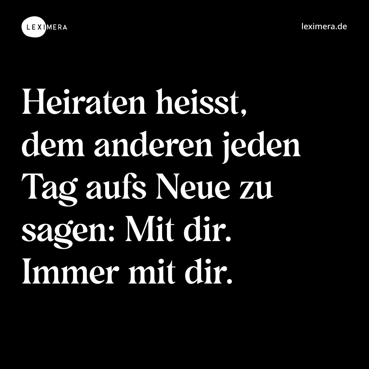 Heiraten heisst, dem anderen jeden Tag aufs Neue zu sagen: Mit dir. Immer mit dir. - Spruch Bild