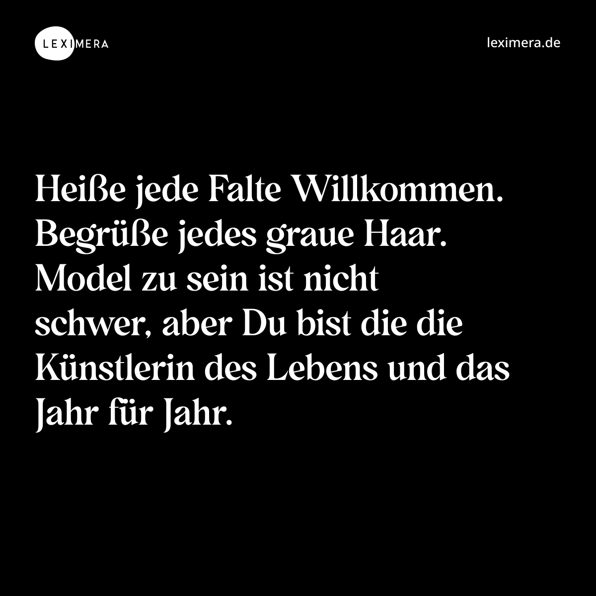 Heiße jede Falte Willkommen. Begrüße jedes graue Haar. Model zu sein ist nicht schwer, aber Du bist die die Künstlerin des Lebens und das Jahr für Jahr. - Spruch Bild