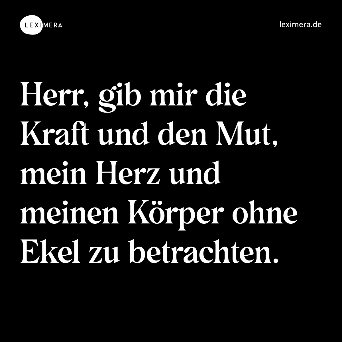 Herr, gib mir die Kraft und den Mut, mein Herz und meinen Körper ohne Ekel zu betrachten. - Spruch Bild