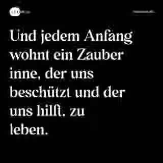Und jedem Anfang wohnt ein Zauber inne, der uns beschützt und der uns hilft, zu leben. - Spruch Bild