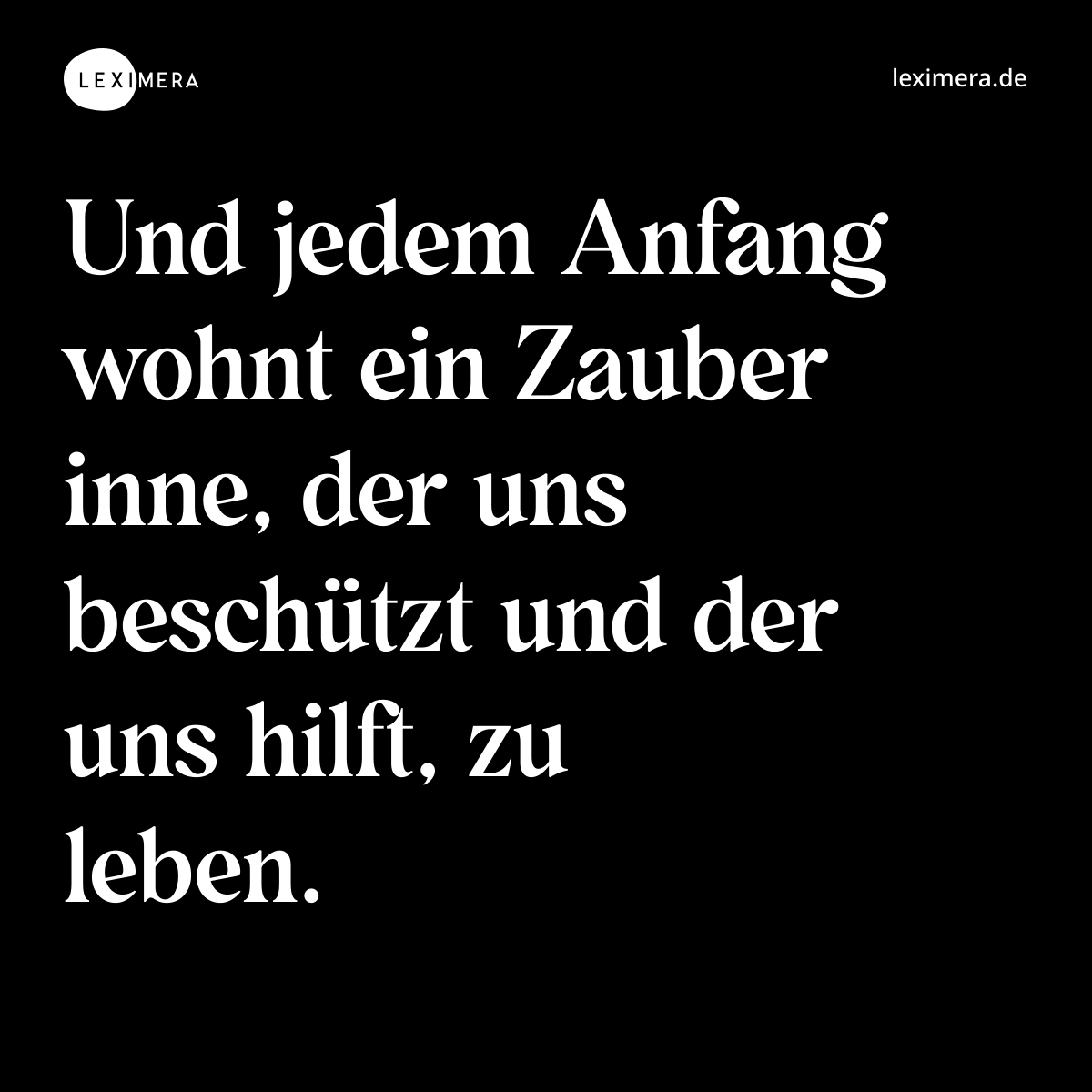 Und jedem Anfang wohnt ein Zauber inne, der uns beschützt und der uns hilft, zu leben. - Spruch Bild