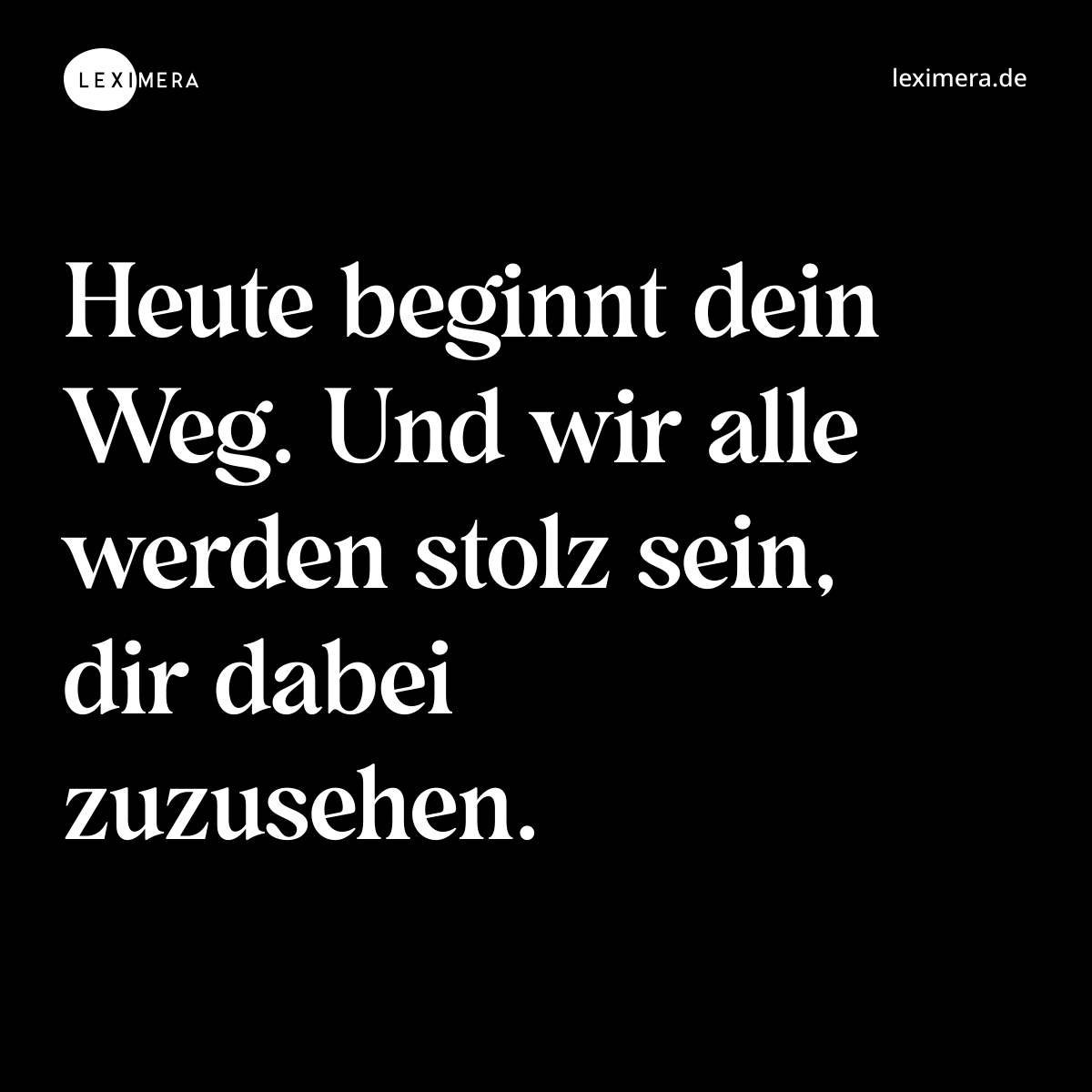 Heute beginnt dein Weg. Und wir alle werden stolz sein, dir dabei zuzusehen. - Spruch Bild