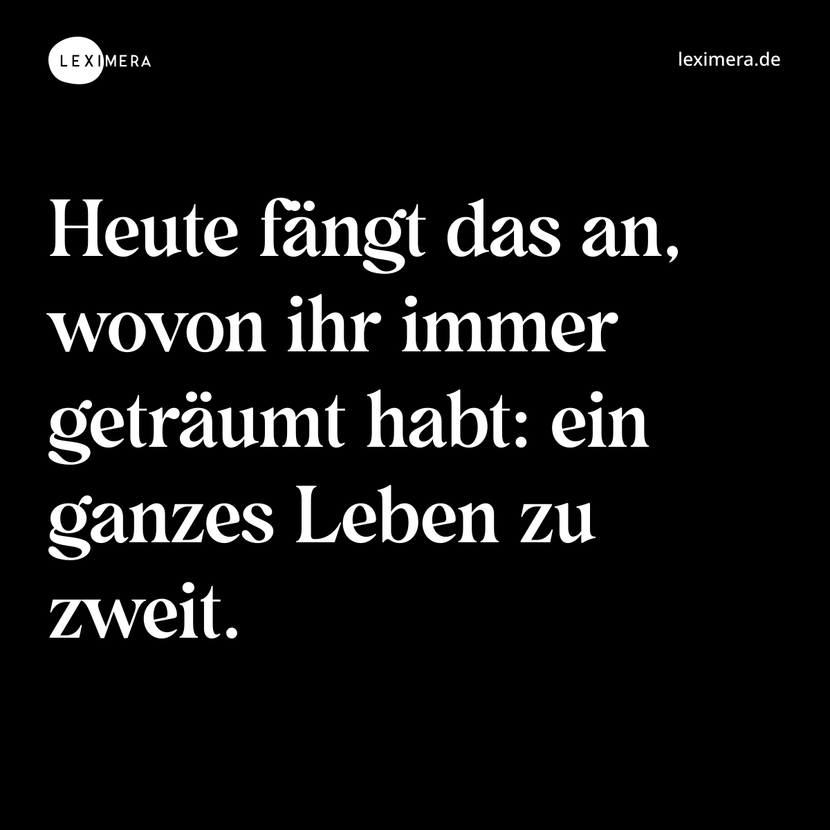 Heute fängt das an, wovon ihr immer geträumt habt: ein ganzes Leben zu zweit. - Spruch Bild