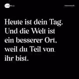 Heute ist dein Tag. Und die Welt ist ein besserer Ort, weil du Teil von ihr bist. - Spruch Bild
