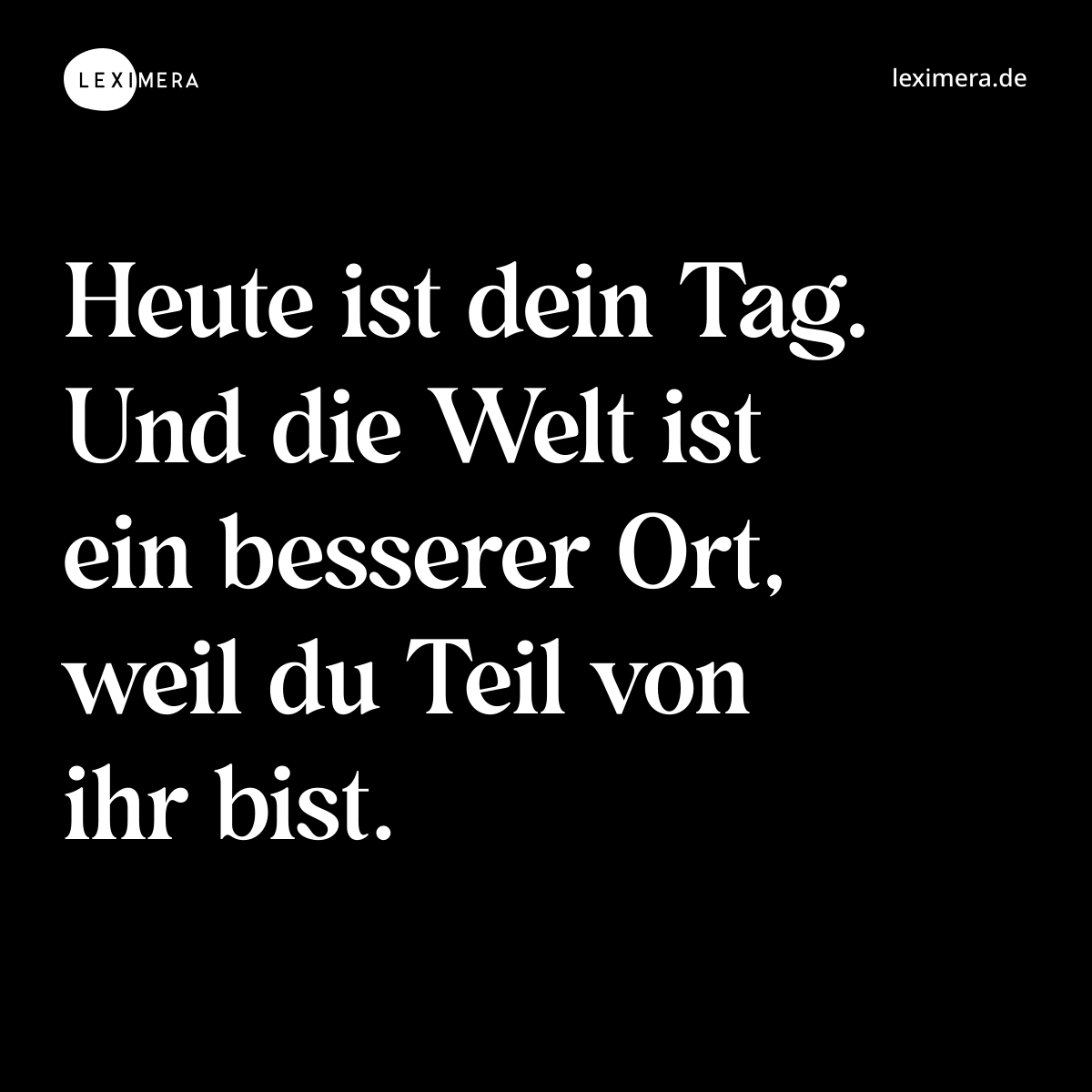 Heute ist dein Tag. Und die Welt ist ein besserer Ort, weil du Teil von ihr bist. - Spruch Bild