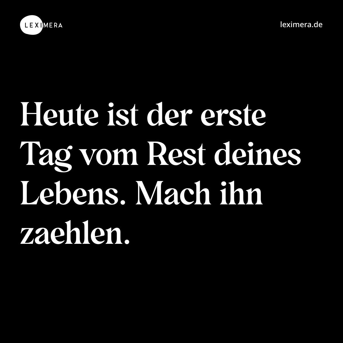 Heute ist der erste Tag vom Rest deines Lebens. Mach ihn zaehlen. - Spruch Bild