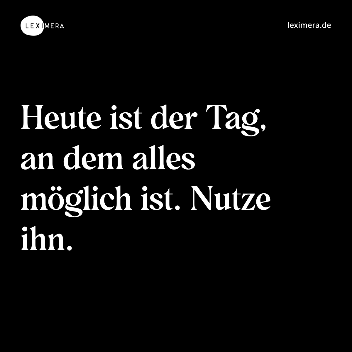 Heute ist der Tag, an dem alles möglich ist. Nutze ihn. - Spruch Bild