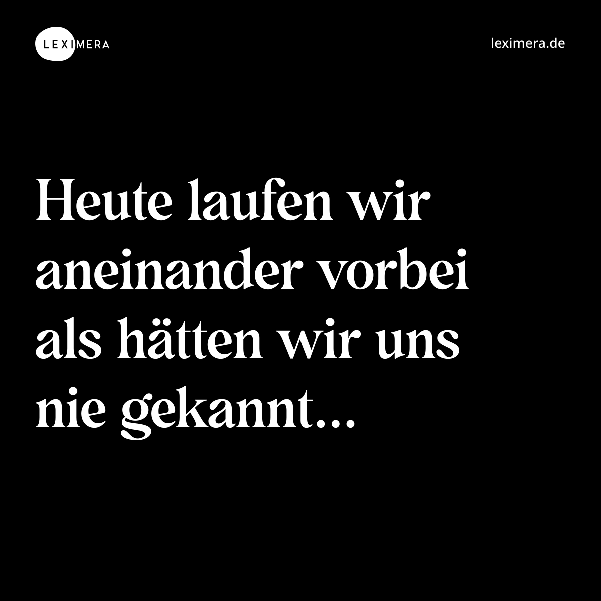 Heute laufen wir aneinander vorbei als hätten wir uns nie gekannt... - Spruch Bild