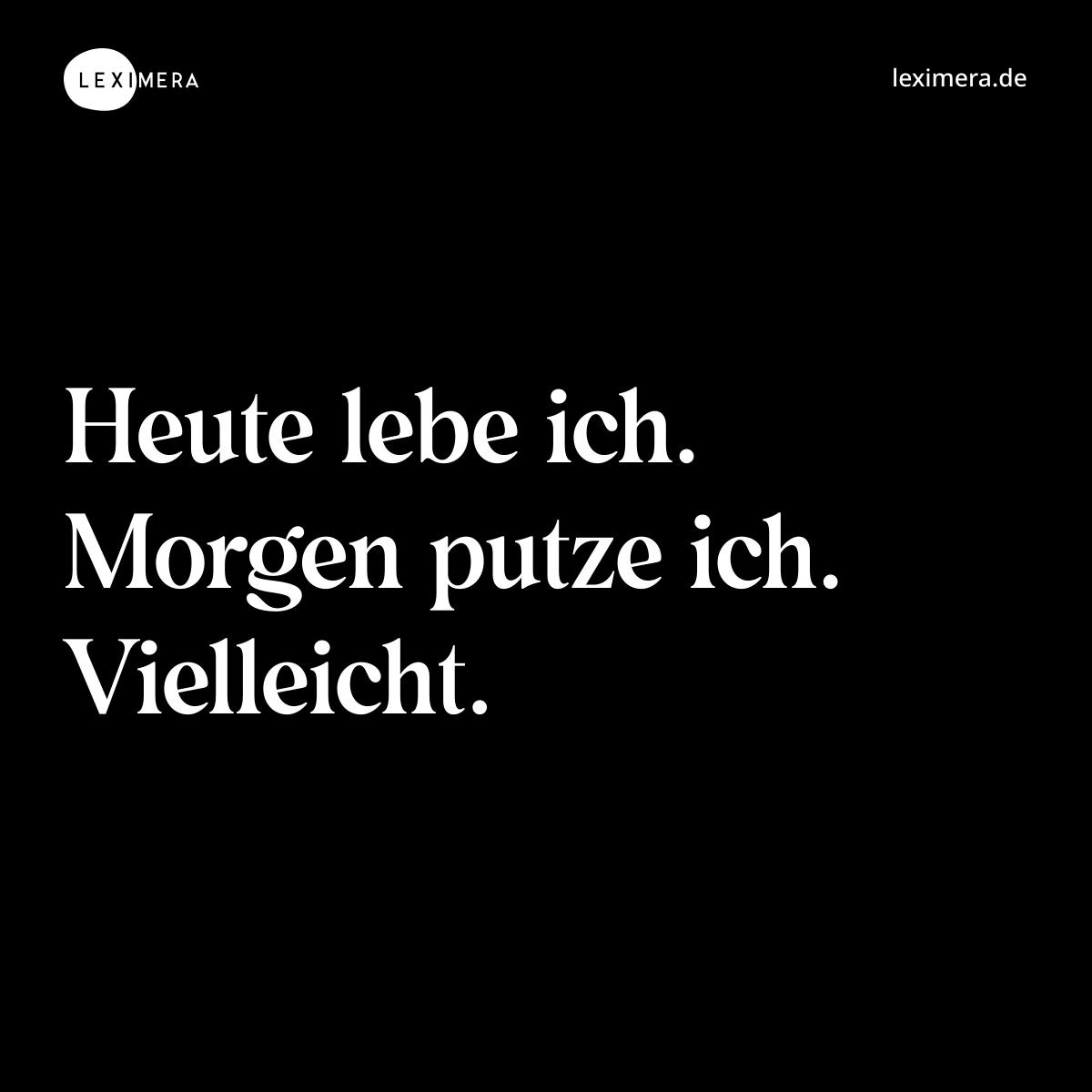 Heute lebe ich. Morgen putze ich. Vielleicht. - Spruch Bild