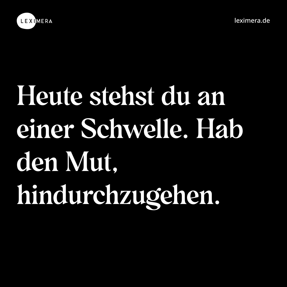 Heute stehst du an einer Schwelle. Hab den Mut, hindurchzugehen. - Spruch Bild