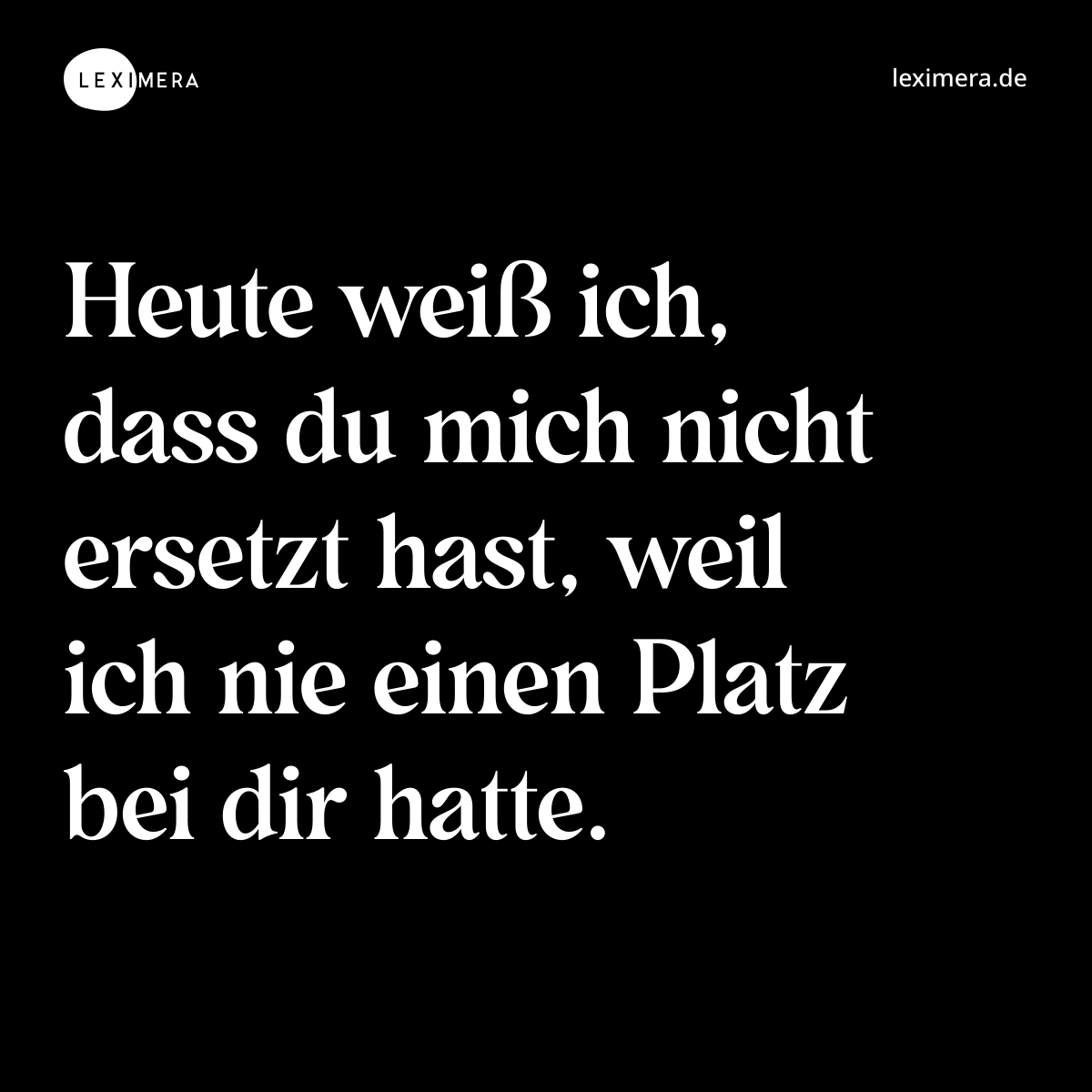 Heute weiß ich, dass du mich nicht ersetzt hast, weil ich nie einen Platz bei dir hatte. - Spruch Bild