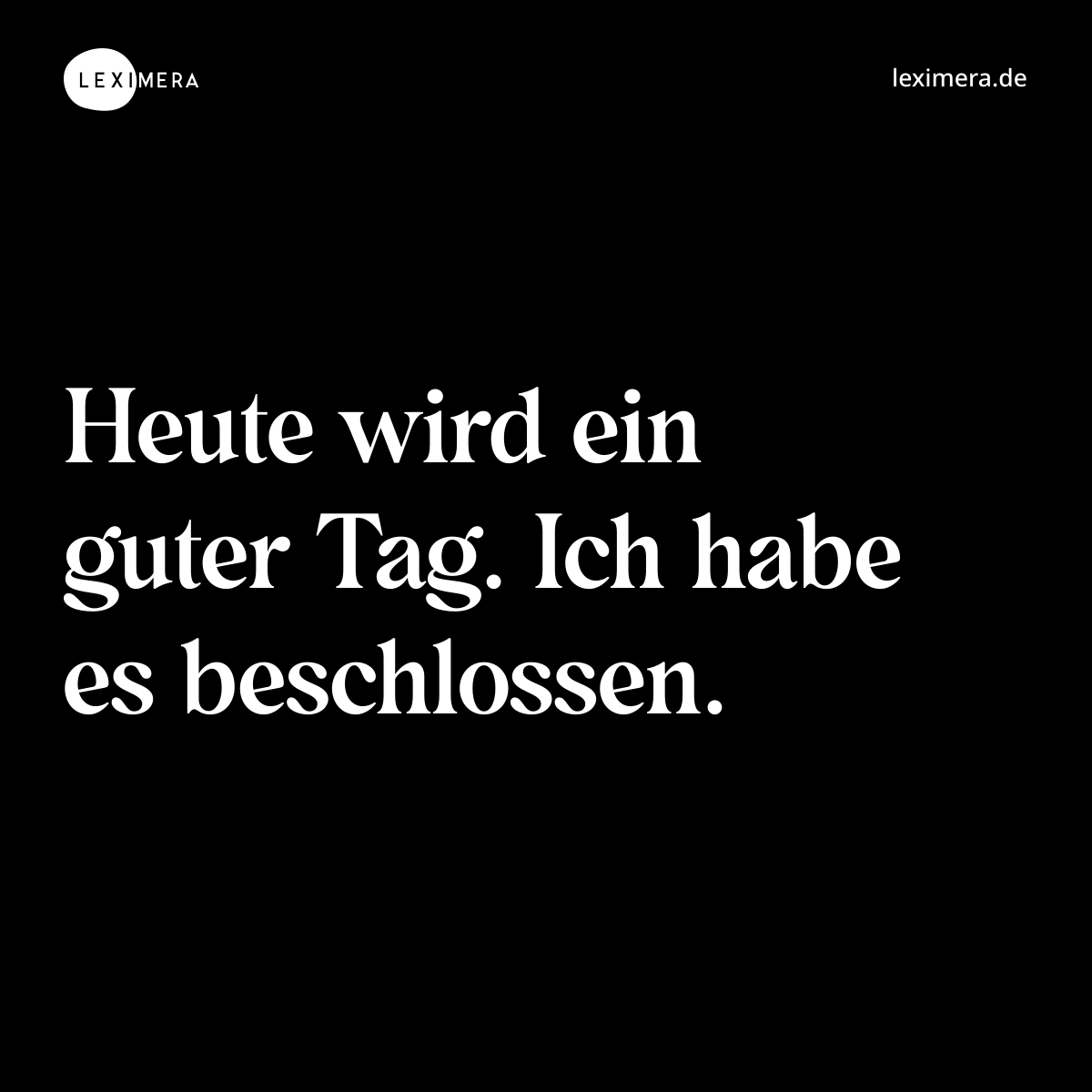 Heute wird ein guter Tag. Ich habe es beschlossen. - Spruch Bild