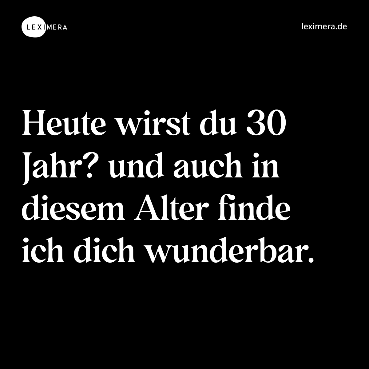 Heute wirst du 30 Jahr? und auch in diesem Alter finde ich dich wunderbar. - Spruch Bild