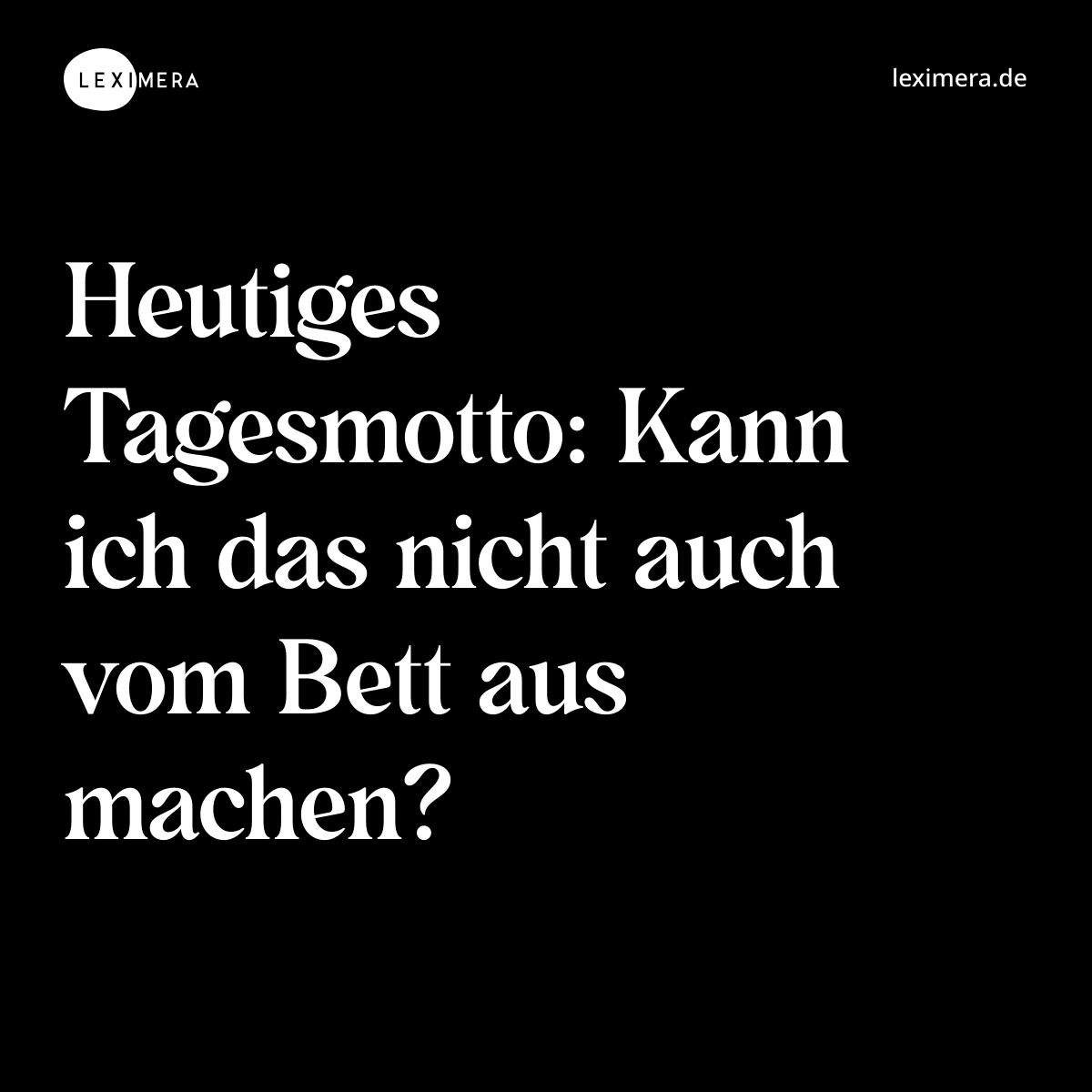 Heutiges Tagesmotto: Kann ich das nicht auch vom Bett aus machen? - Spruch Bild