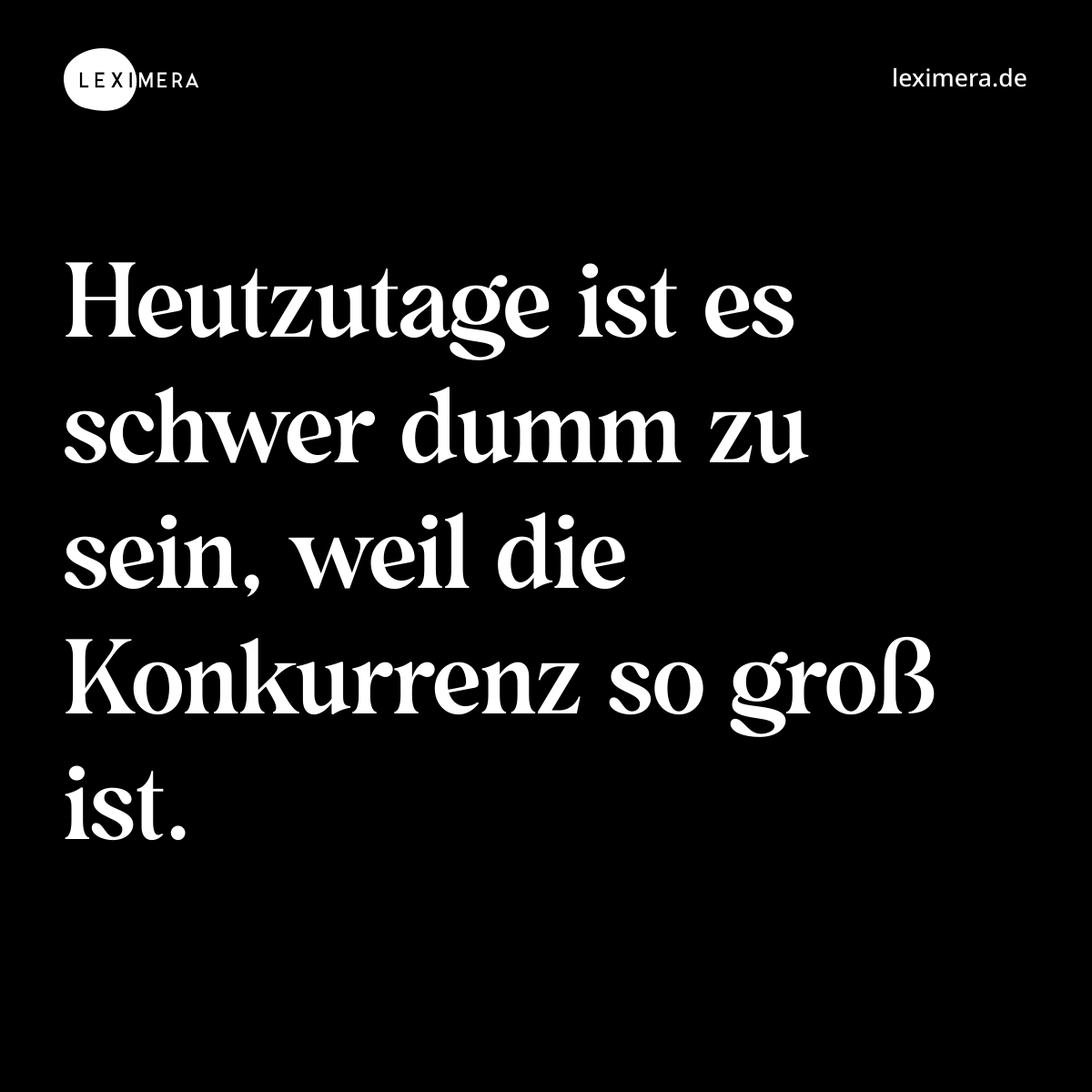 Heutzutage ist es schwer dumm zu sein, weil die Konkurrenz so groß ist. - Spruch Bild