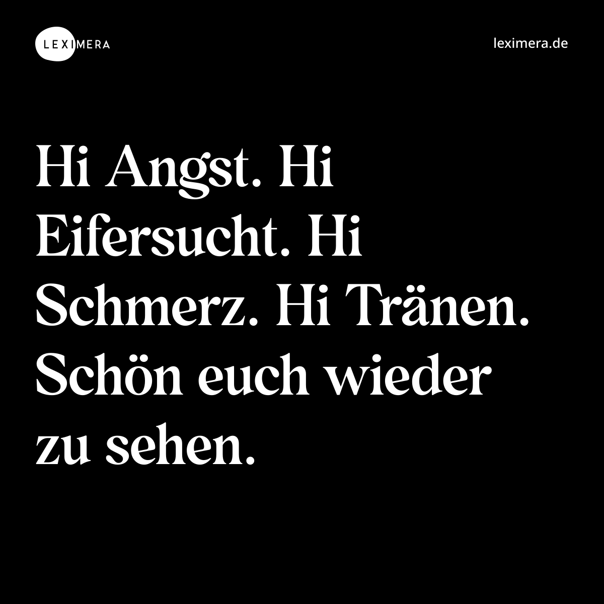 Hi Angst. Hi Eifersucht. Hi Schmerz. Hi Tränen. Schön euch wieder zu sehen. - Spruch Bild