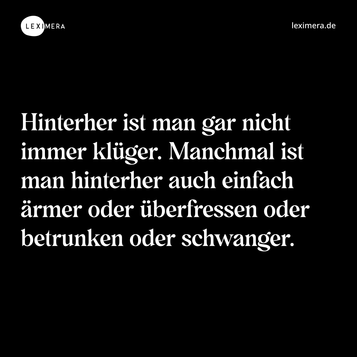 Hinterher ist man gar nicht immer klüger. Manchmal ist man hinterher auch einfach ärmer oder überfressen oder betrunken oder schwanger. - Spruch Bild