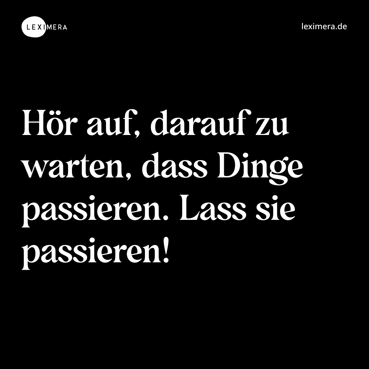 Hör auf, darauf zu warten, dass Dinge passieren. Lass sie passieren! - Spruch Bild