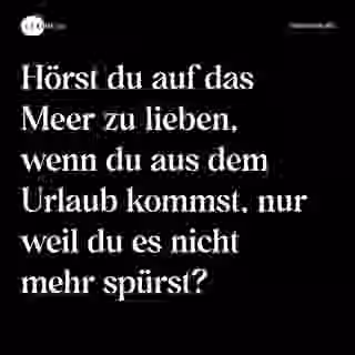 Hörst du auf das Meer zu lieben, wenn du aus dem Urlaub kommst, nur weil du es nicht mehr spürst? - Spruch Bild