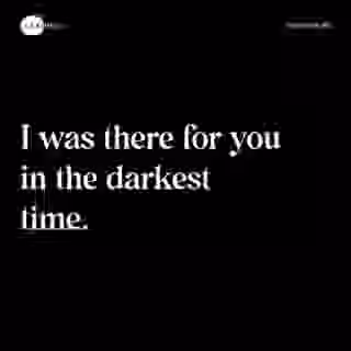 I was there for you in the darkest time. - Spruch Bild