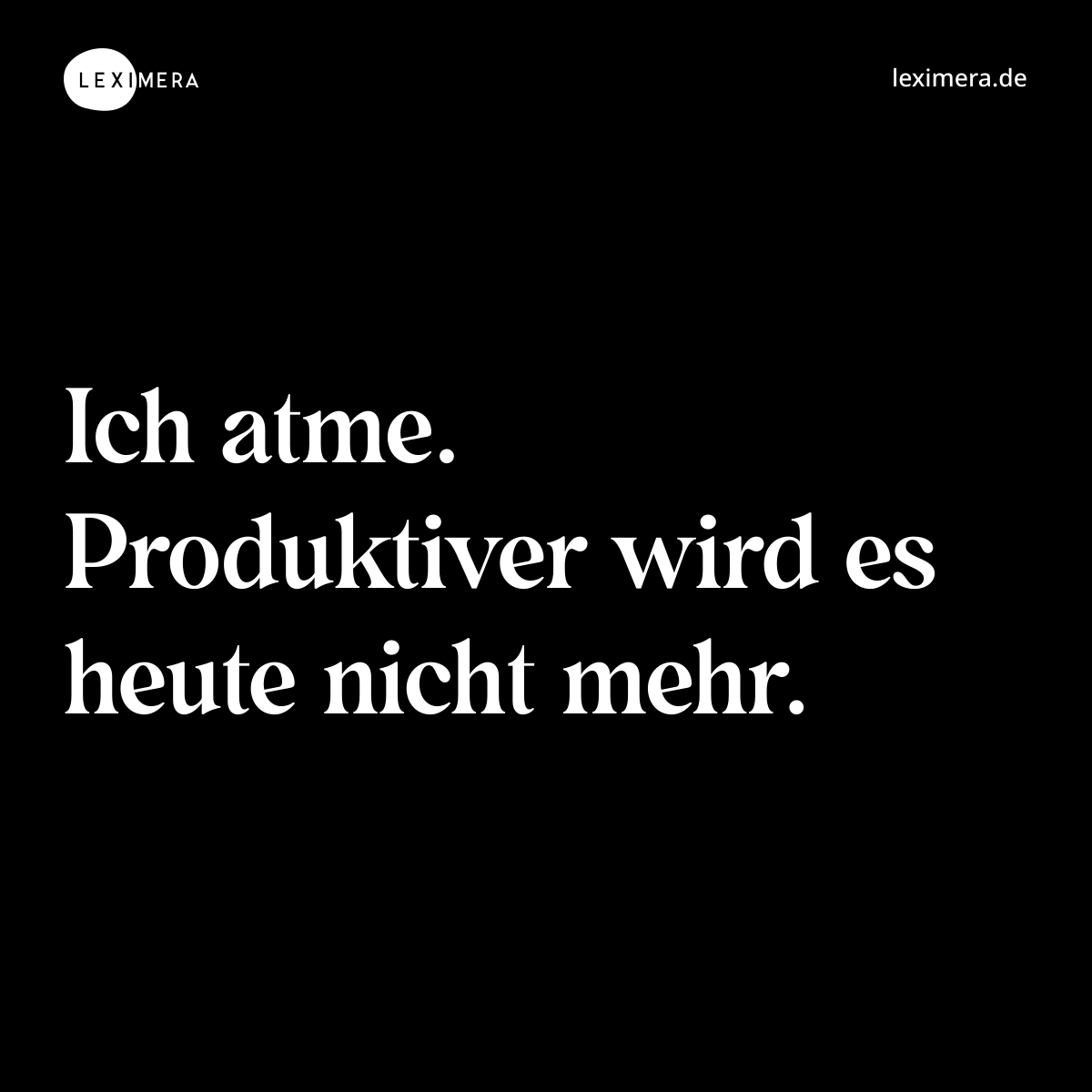 Ich atme. Produktiver wird es heute nicht mehr. - Spruch Bild