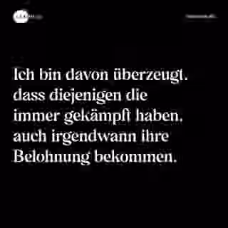 Ich bin davon überzeugt, dass diejenigen die immer gekämpft haben, auch irgendwann ihre Belohnung bekommen. - Spruch Bild