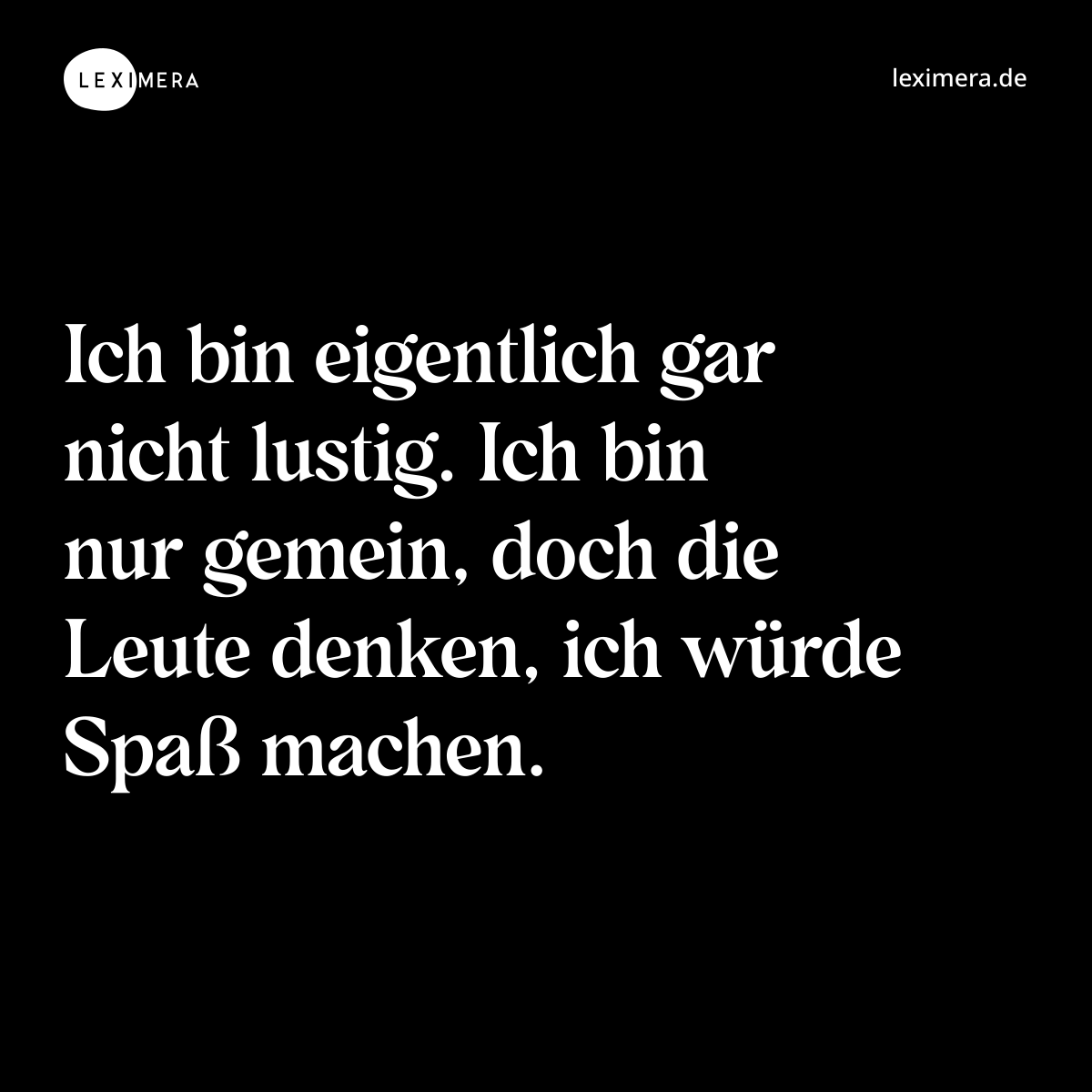 Ich bin eigentlich gar nicht lustig. Ich bin nur gemein, doch die Leute denken, ich würde Spaß machen. - Spruch Bild