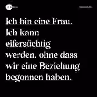 Ich bin eine Frau. Ich kann eifersüchtig werden, ohne dass wir eine Beziehung begonnen haben. - Spruch Bild
