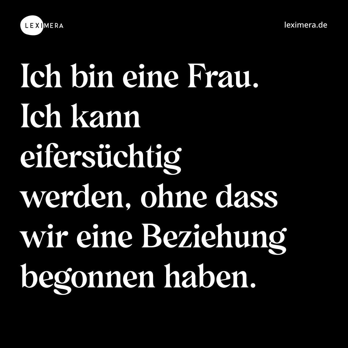 Ich bin eine Frau. Ich kann eifersüchtig werden, ohne dass wir eine Beziehung begonnen haben. - Spruch Bild