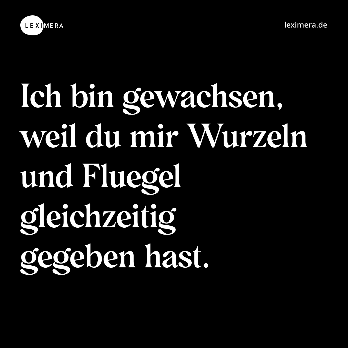 Ich bin gewachsen, weil du mir Wurzeln und Fluegel gleichzeitig gegeben hast. - Spruch Bild