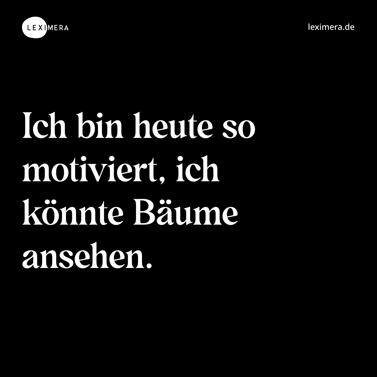 Ich bin heute so motiviert, ich könnte Bäume ansehen. - Spruch Bild