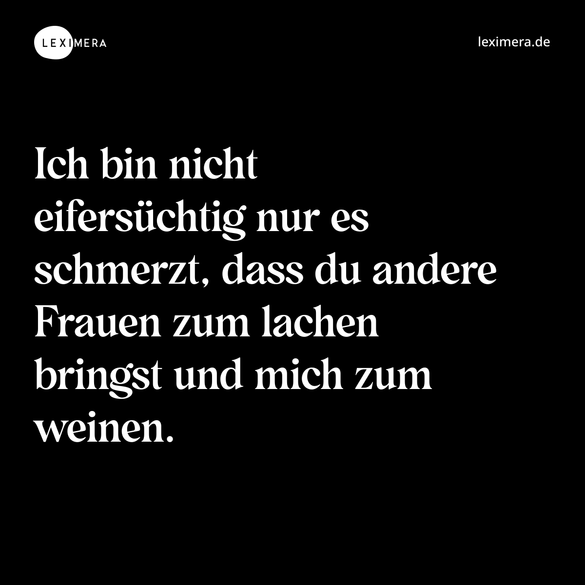 Ich bin nicht eifersüchtig nur es schmerzt, dass du andere Frauen zum lachen bringst und mich zum weinen. - Spruch Bild