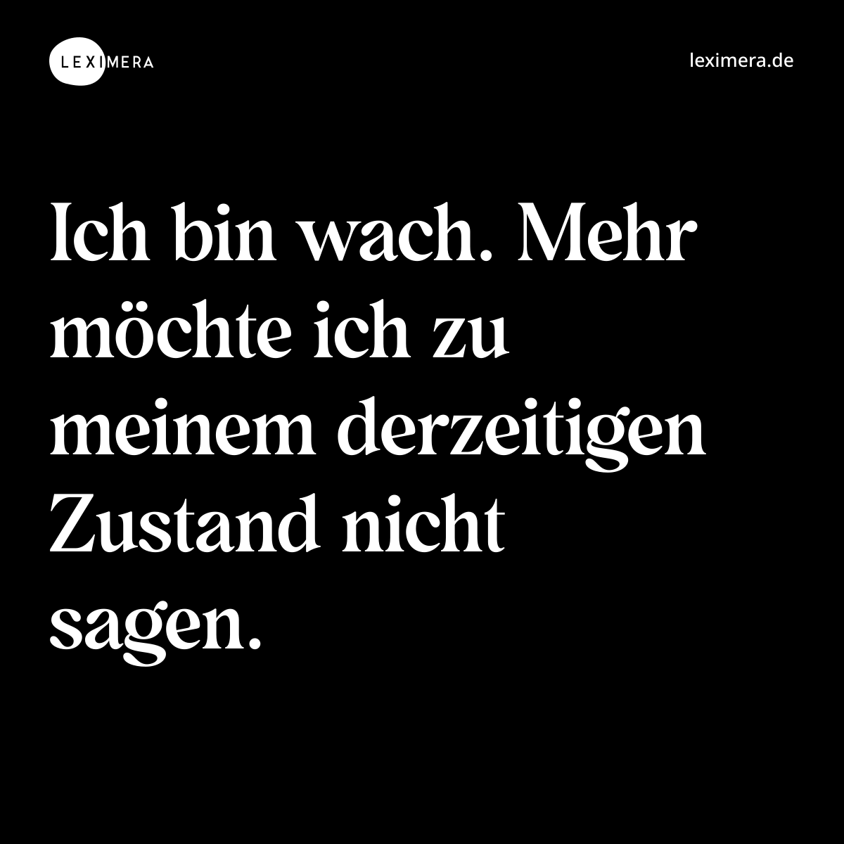Ich bin wach. Mehr möchte ich zu meinem derzeitigen Zustand nicht sagen. - Spruch Bild