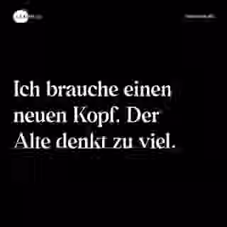Ich brauche einen neuen Kopf. Der Alte denkt zu viel. - Spruch Bild