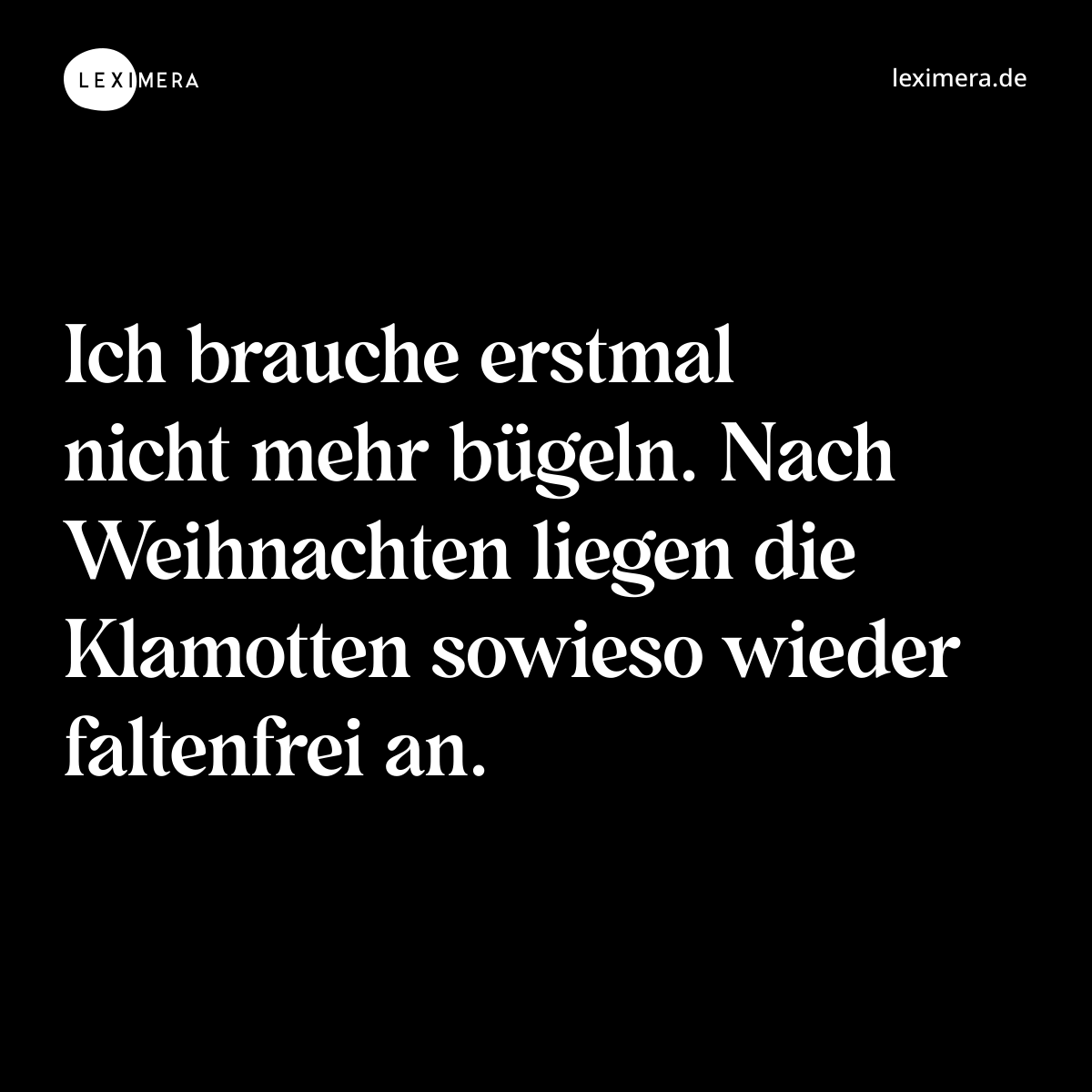 Ich brauche erstmal nicht mehr bügeln. Nach Weihnachten liegen die Klamotten sowieso wieder faltenfrei an. - Spruch Bild