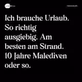 Ich brauche Urlaub. So richtig ausgiebig. Am besten am Strand. 10 Jahre Malediven oder so. - Spruch Bild