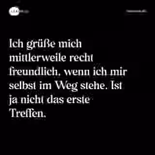 Ich grüße mich mittlerweile recht freundlich, wenn ich mir selbst im Weg stehe. Ist ja nicht das erste Treffen. - Spruch Bild