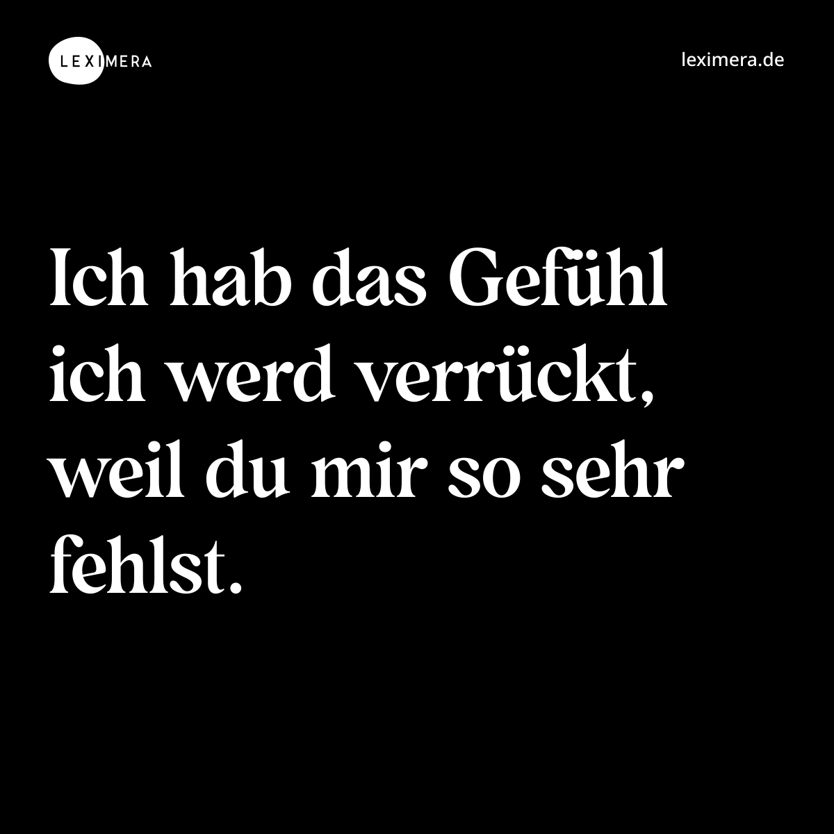 Ich hab das Gefühl ich werd verrückt, weil du mir so sehr fehlst. - Spruch Bild